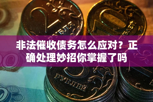 北京非法催收债务怎么应对？正确处理妙招你掌握了吗