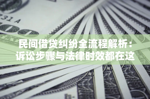 北京民间借贷纠纷全流程解析：诉讼步骤与法律时效都在这儿了