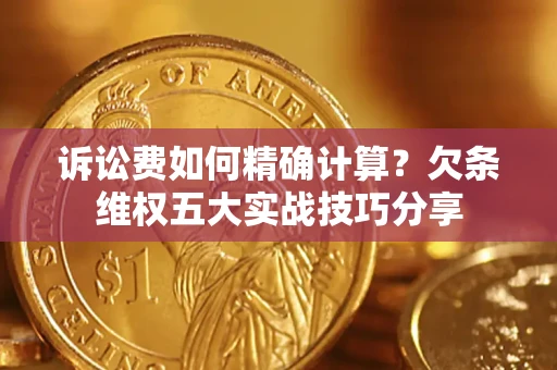 北京诉讼费如何精确计算？欠条维权五大实战技巧分享