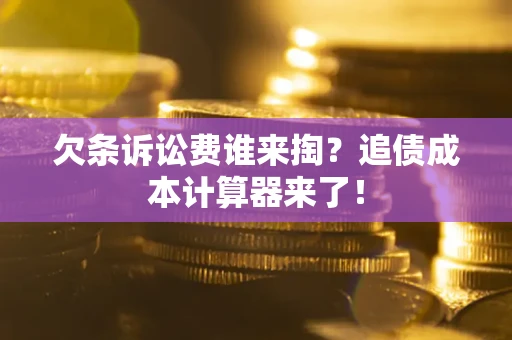 北京欠条诉讼费谁来掏？追债成本计算器来了！