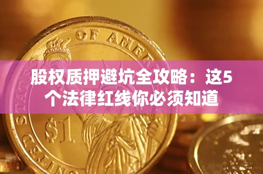 北京股权质押避坑全攻略：这5个法律红线你必须知道