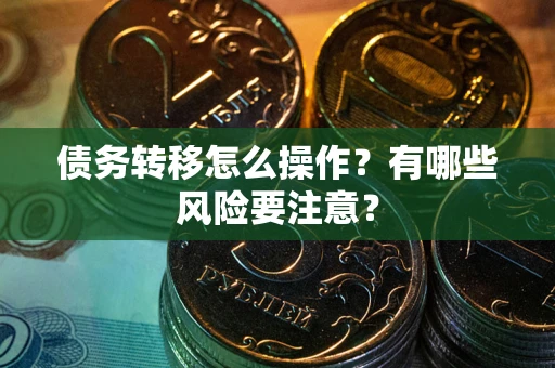 北京债务转移怎么操作？有哪些风险要注意？