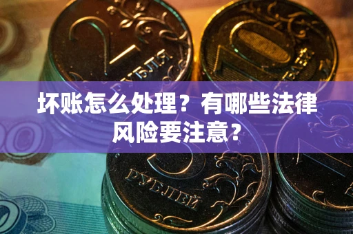 北京坏账怎么处理？有哪些法律风险要注意？