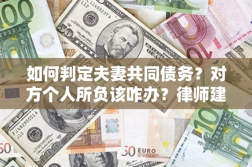 北京如何判定夫妻共同债务？对方个人所负该咋办？律师建议