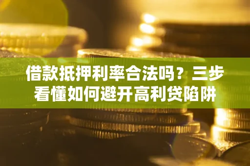 北京借款抵押利率合法吗？三步看懂如何避开高利贷陷阱