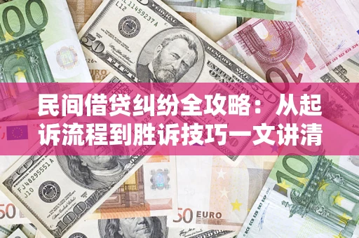 北京民间借贷纠纷全攻略：从起诉流程到胜诉技巧一文讲清