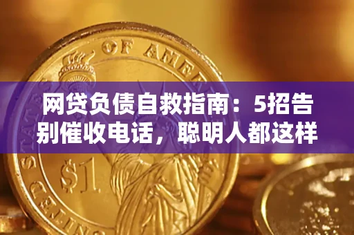 北京网贷负债自救指南：5招告别催收电话，聪明人都这样做