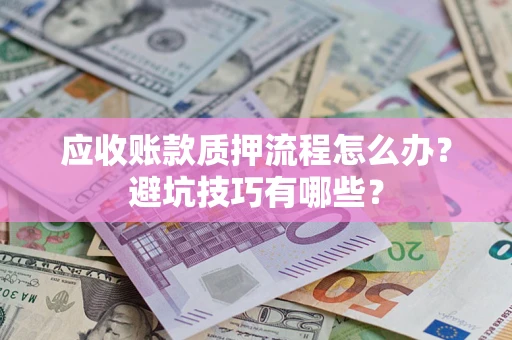 北京应收账款质押流程怎么办？避坑技巧有哪些？