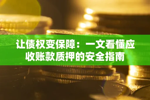 北京让债权变保障：一文看懂应收账款质押的安全指南