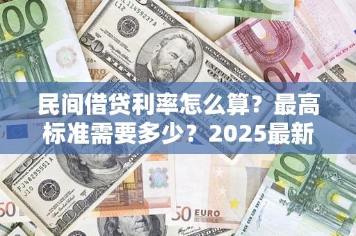 北京民间借贷利率怎么算？最高标准需要多少？2025最新避坑指南