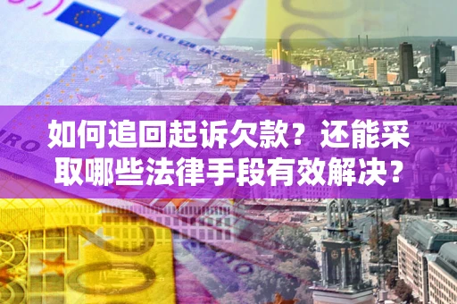 北京如何追回起诉欠款？还能采取哪些法律手段有效解决？
