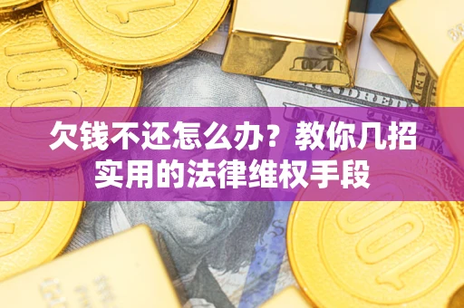 北京欠钱不还怎么办？教你几招实用的法律维权手段