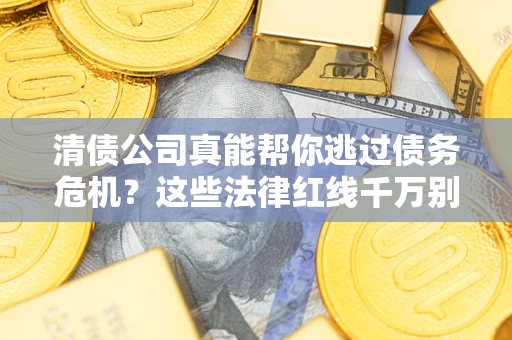 北京清债公司真能帮你逃过债务危机？这些法律红线千万别踩