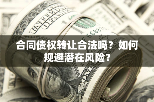 北京合同债权转让合法吗?如何规避潜在风险? 北京合同债权转让合法吗?如何规避潜在风险?
