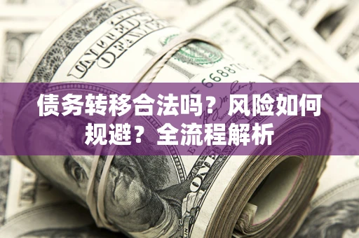 北京债务转移合法吗？风险如何规避？全流程解析