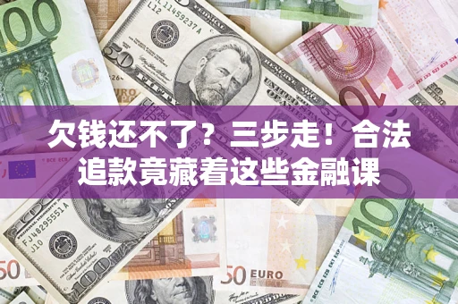 北京欠钱还不了？三步走！合法追款竟藏着这些金融课
