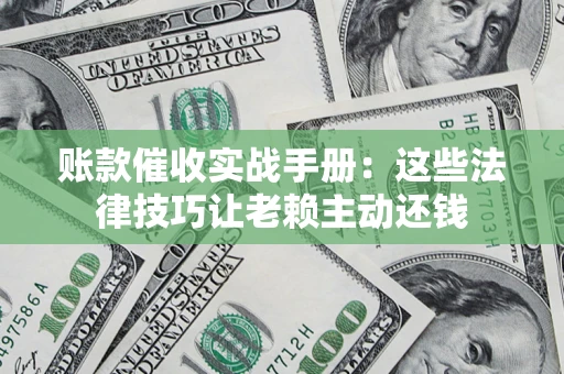 北京账款催收实战手册：这些法律技巧让老赖主动还钱