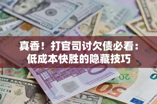 北京真香！打官司讨欠债必看：低成本快胜的隐藏技巧