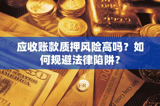 北京应收账款质押风险高吗？如何规避法律陷阱？