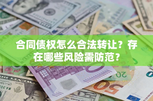 北京合同债权怎么合法转让？存在哪些风险需防范？