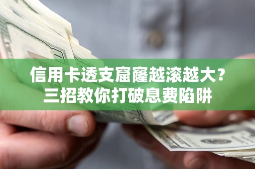 北京信用卡透支窟窿越滚越大？三招教你打破息费陷阱