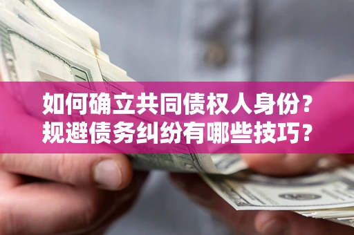 北京如何确立共同债权人身份？规避债务纠纷有哪些技巧？