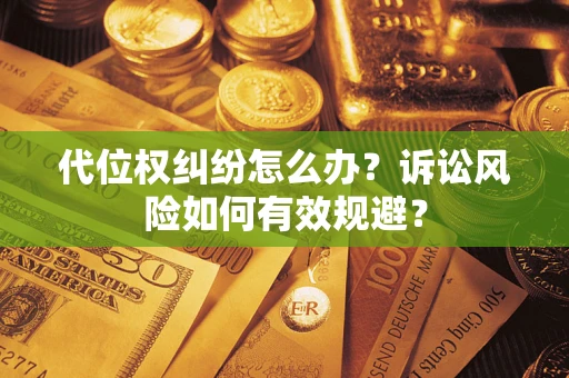 北京代位权纠纷怎么办？诉讼风险如何有效规避？