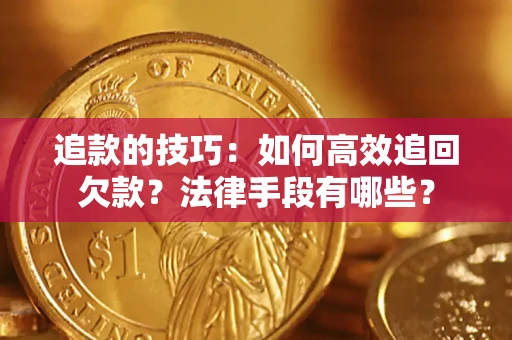 北京追款的技巧：如何高效追回欠款？法律手段有哪些？
