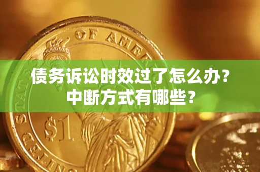 北京债务诉讼时效过了怎么办？中断方式有哪些？