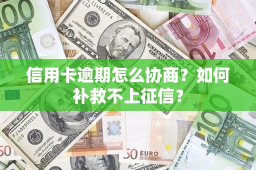 北京信用卡逾期怎么协商？如何补救不上征信？