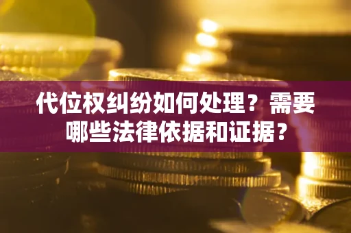 北京代位权纠纷如何处理？需要哪些法律依据和证据？