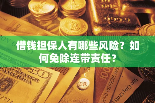 北京借钱担保人有哪些风险？如何免除连带责任？