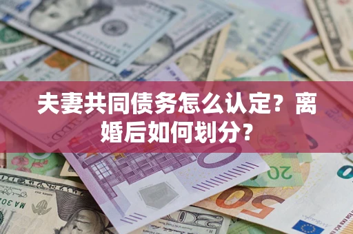 北京夫妻共同债务怎么认定？离婚后如何划分？