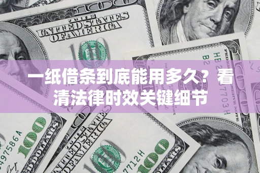 北京一纸借条到底能用多久？看清法律时效关键细节