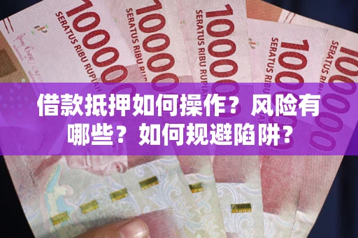 北京借款抵押如何操作?风险有哪些?如何规避陷阱? 北京借款抵押如何操作?风险有哪些?如何规避陷阱?