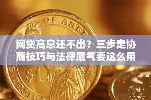 北京网贷高息还不出？三步走协商技巧与法律底气要这么用