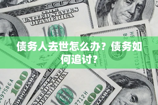 北京债务人去世怎么办？债务如何追讨？