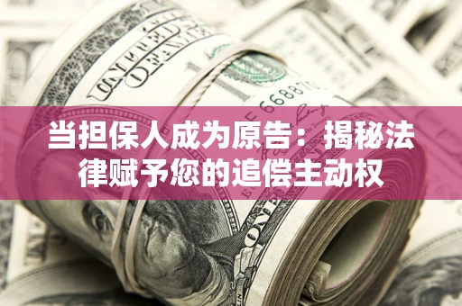 北京当担保人成为原告:揭秘法律赋予您的追偿主动权 北京当担保人成为原告:揭秘法律赋予您的追偿主动权