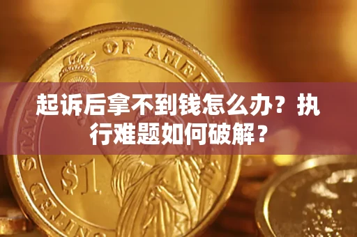 北京起诉后拿不到钱怎么办?执行难题如何破解? 北京起诉后拿不到钱怎么办?执行难题如何破解?