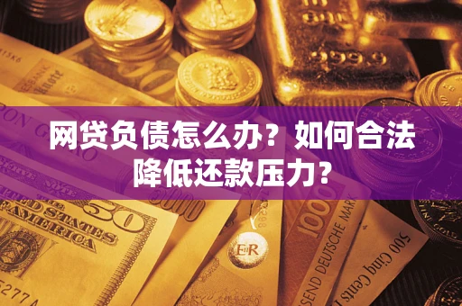 北京网贷负债怎么办？如何合法降低还款压力？