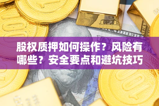 北京股权质押如何操作？风险有哪些？安全要点和避坑技巧？