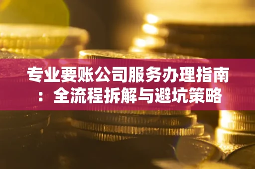 北京专业要账公司服务办理指南：全流程拆解与避坑策略