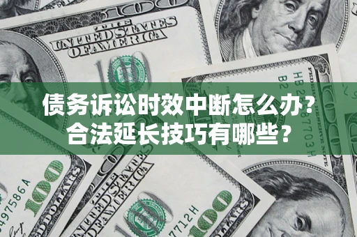 北京债务诉讼时效中断怎么办？合法延长技巧有哪些？