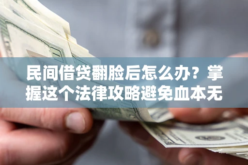 北京民间借贷翻脸后怎么办？掌握这个法律攻略避免血本无归