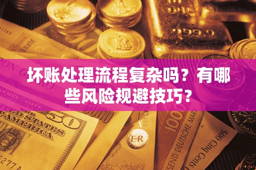 北京坏账处理流程复杂吗？有哪些风险规避技巧？