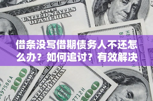 北京借条没写借期债务人不还怎么办？如何追讨？有效解决方案！