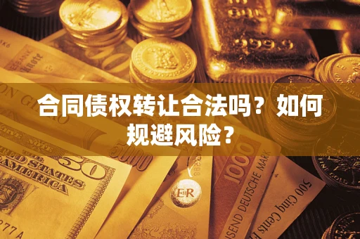北京合同债权转让合法吗?如何规避风险? 北京合同债权转让合法吗?如何规避风险?