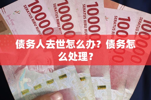 北京债务人去世怎么办？债务怎么处理？