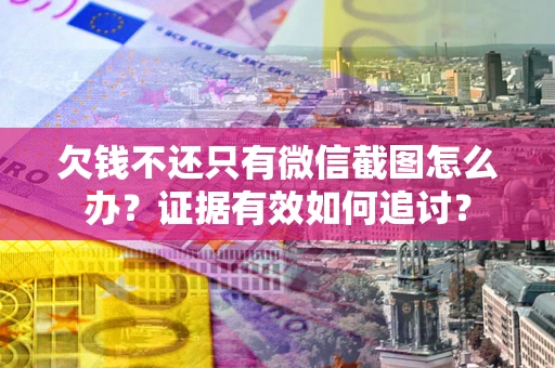 北京欠钱不还只有微信截图怎么办？证据有效如何追讨？