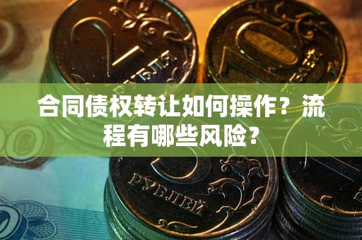 北京合同债权转让如何操作？流程有哪些风险？
